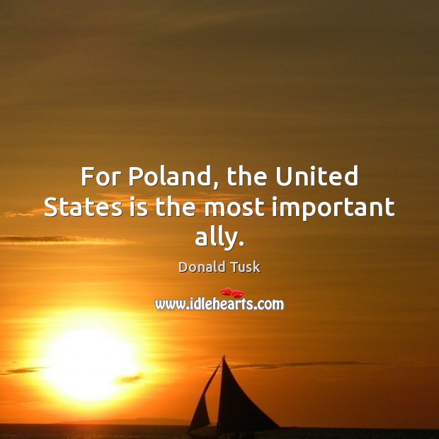 For Poland, the United States is the most important ally. Donald Tusk Picture Quote