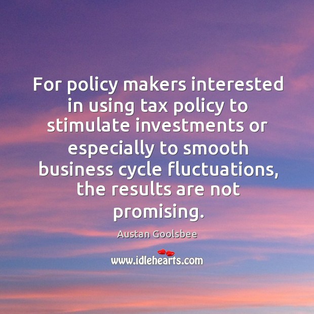 For policy makers interested in using tax policy to stimulate investments or especially Austan Goolsbee Picture Quote