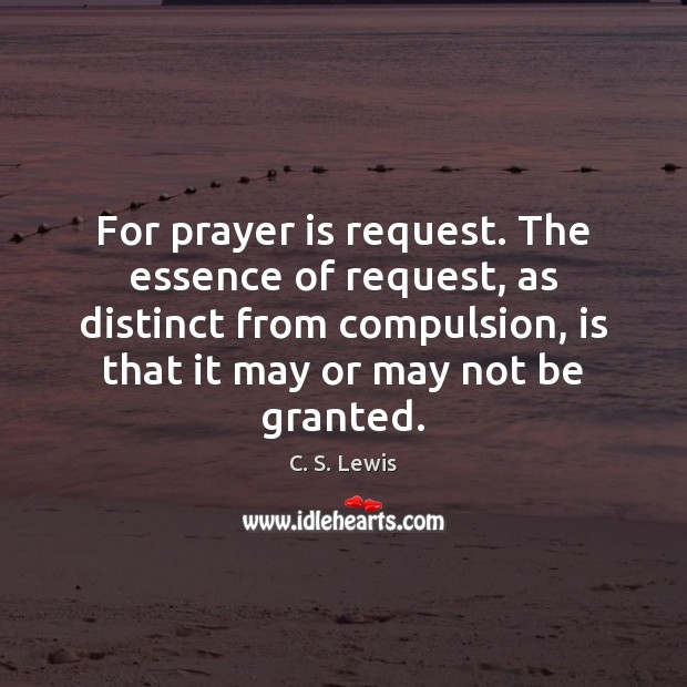 For prayer is request. The essence of request, as distinct from compulsion, Prayer Quotes Image