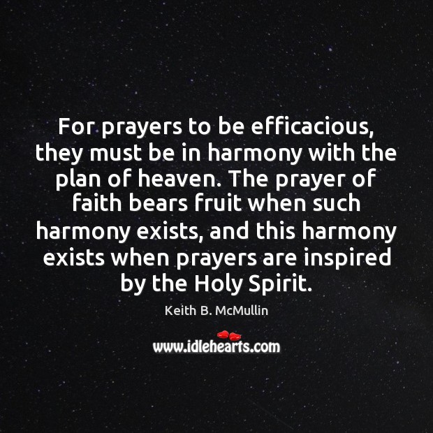 For prayers to be efficacious, they must be in harmony with the Keith B. McMullin Picture Quote