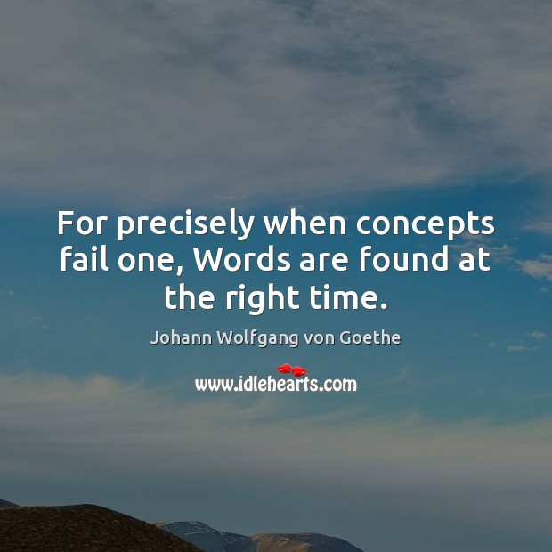 For precisely when concepts fail one, Words are found at the right time. Johann Wolfgang von Goethe Picture Quote