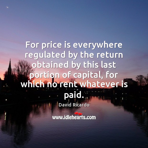 For price is everywhere regulated by the return obtained by this last David Ricardo Picture Quote