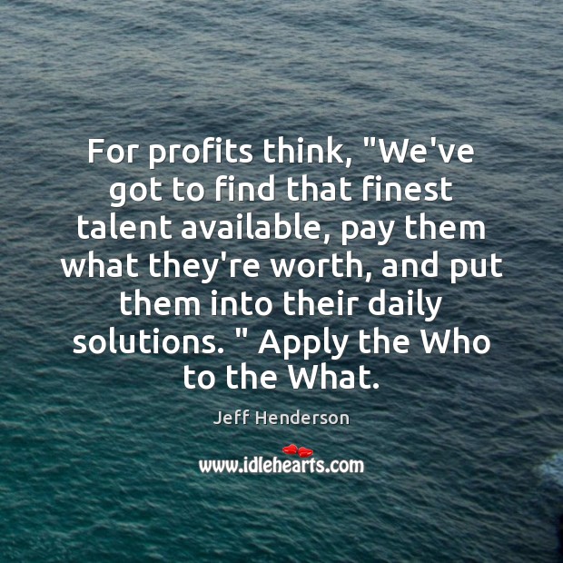 For profits think, “We’ve got to find that finest talent available, pay Jeff Henderson Picture Quote