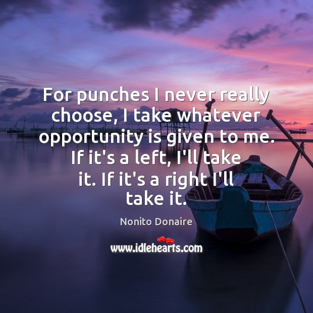 For punches I never really choose, I take whatever opportunity is given Opportunity Quotes Image