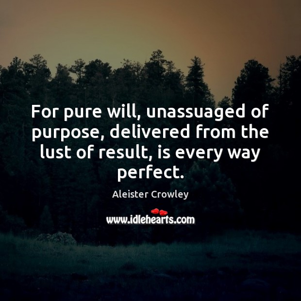 For pure will, unassuaged of purpose, delivered from the lust of result, Aleister Crowley Picture Quote