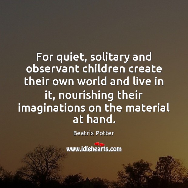 For quiet, solitary and observant children create their own world and live Beatrix Potter Picture Quote