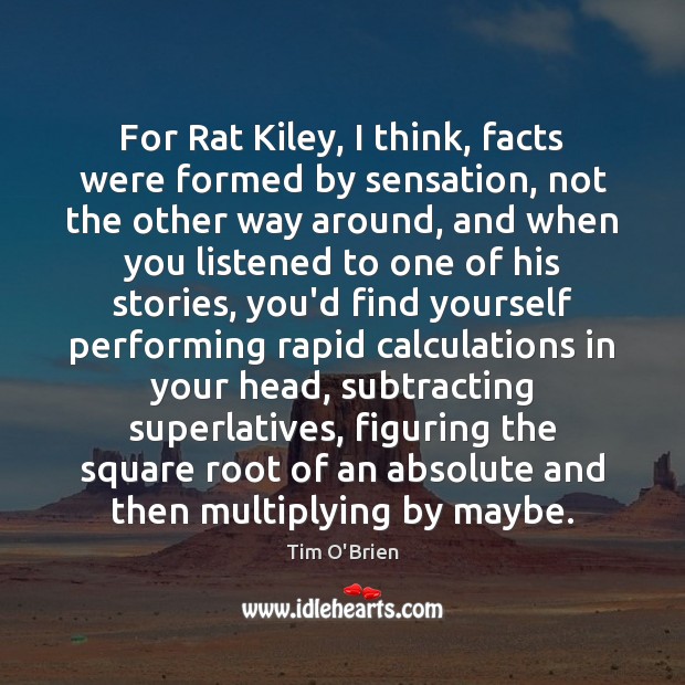 For Rat Kiley, I think, facts were formed by sensation, not the Image