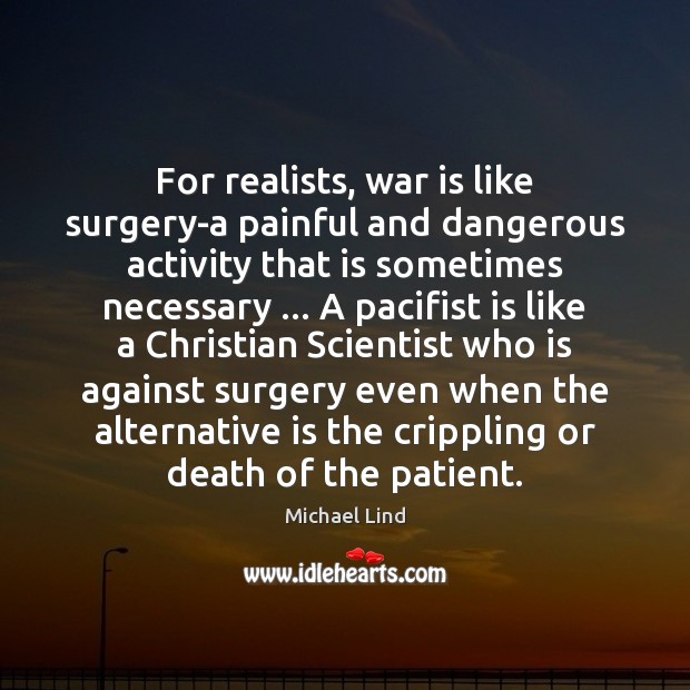 For realists, war is like surgery-a painful and dangerous activity that is Michael Lind Picture Quote