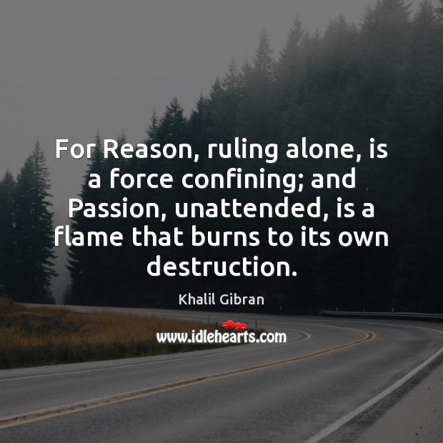 For Reason, ruling alone, is a force confining; and Passion, unattended, is Khalil Gibran Picture Quote