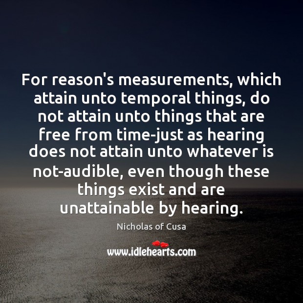 For reason’s measurements, which attain unto temporal things, do not attain unto Nicholas of Cusa Picture Quote