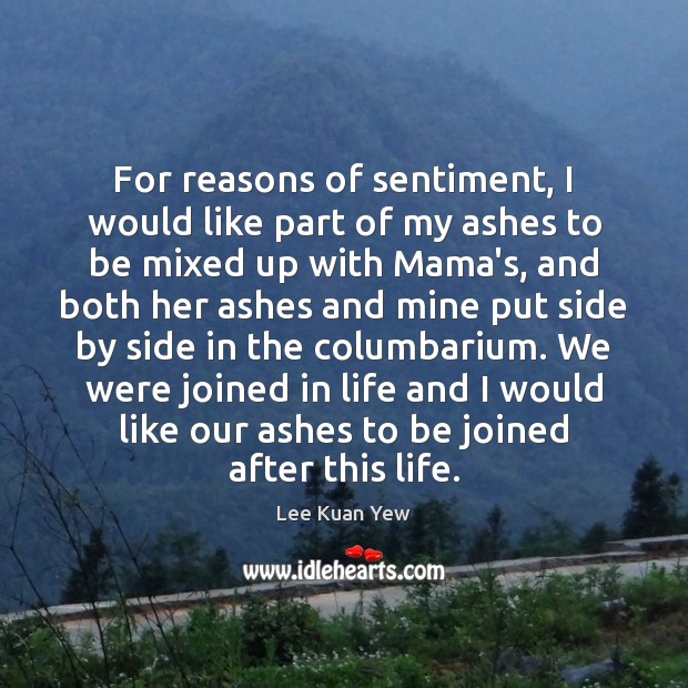 For reasons of sentiment, I would like part of my ashes to Lee Kuan Yew Picture Quote