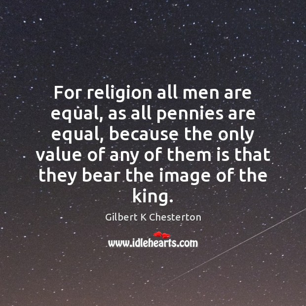 For religion all men are equal, as all pennies are equal, because Gilbert K Chesterton Picture Quote