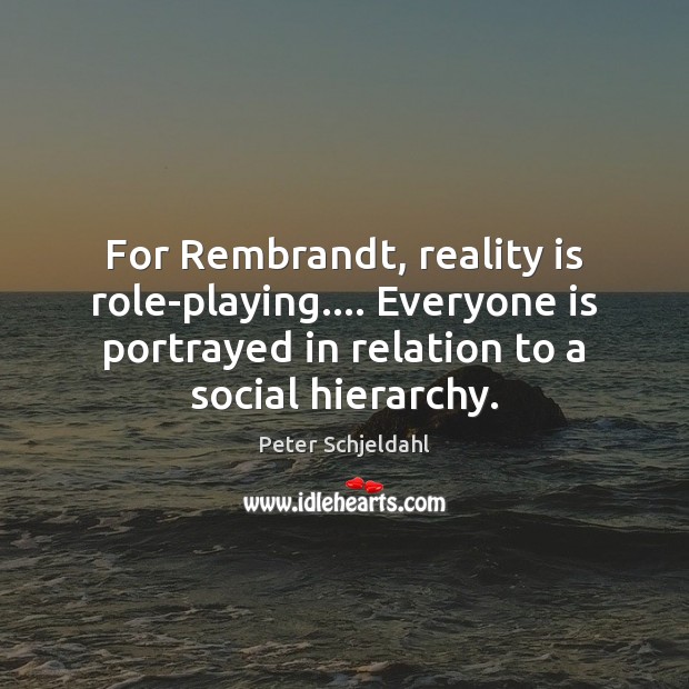 For Rembrandt, reality is role-playing…. Everyone is portrayed in relation to a Peter Schjeldahl Picture Quote