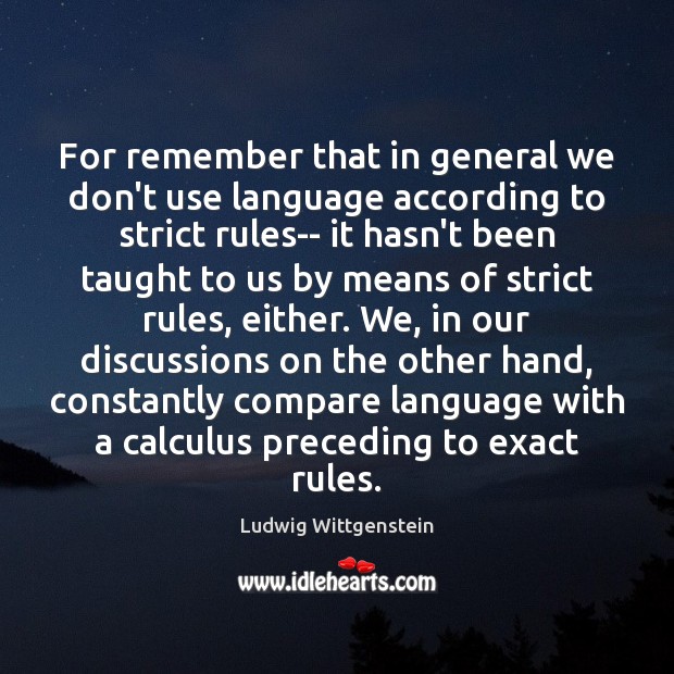 For remember that in general we don’t use language according to strict Ludwig Wittgenstein Picture Quote