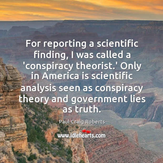 For reporting a scientific finding, I was called a ‘conspiracy theorist.’ Paul Craig Roberts Picture Quote