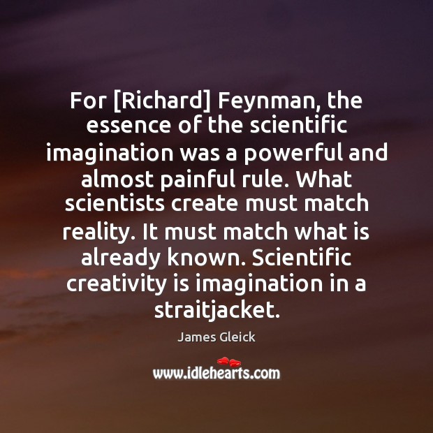 For [Richard] Feynman, the essence of the scientific imagination was a powerful James Gleick Picture Quote
