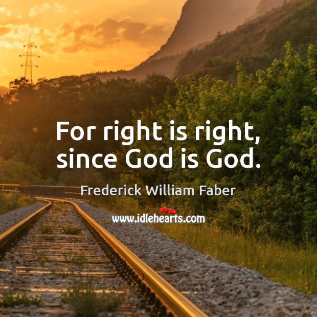 For right is right, since God is God. Frederick William Faber Picture Quote