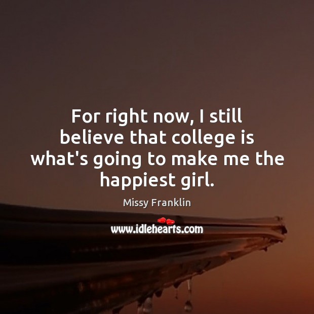 For right now, I still believe that college is what’s going to make me the happiest girl. College Quotes Image