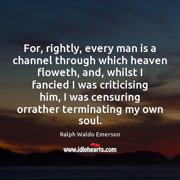 For, rightly, every man is a channel through which heaven floweth, and, Image