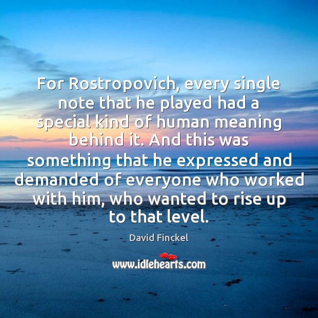For Rostropovich, every single note that he played had a special kind David Finckel Picture Quote
