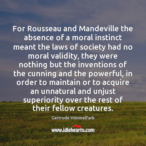 For Rousseau and Mandeville the absence of a moral instinct meant the Gertrude Himmelfarb Picture Quote