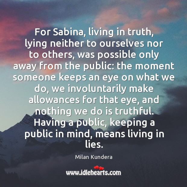 For Sabina, living in truth, lying neither to ourselves nor to others, Milan Kundera Picture Quote
