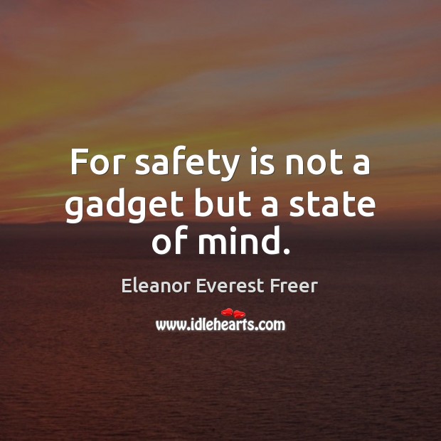 For safety is not a gadget but a state of mind. Image
