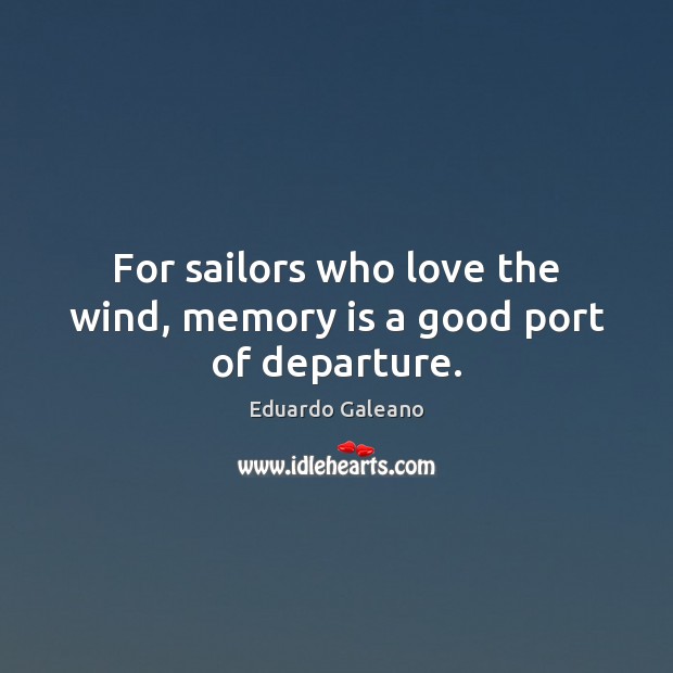 For sailors who love the wind, memory is a good port of departure. 