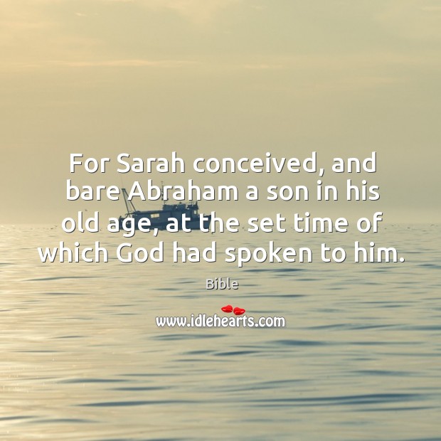 For sarah conceived, and bare abraham a son in his old age, at the set time of which God had spoken to him. Bible Picture Quote