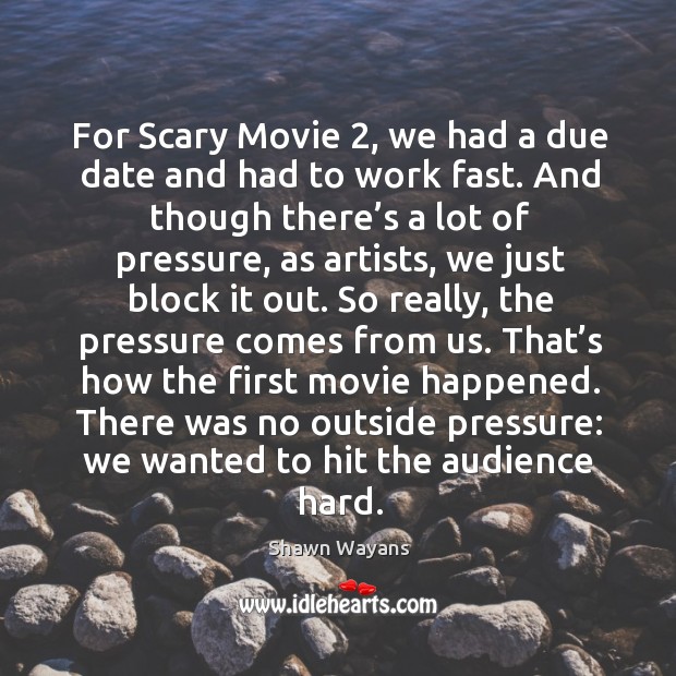 For scary movie 2, we had a due date and had to work fast. Shawn Wayans Picture Quote