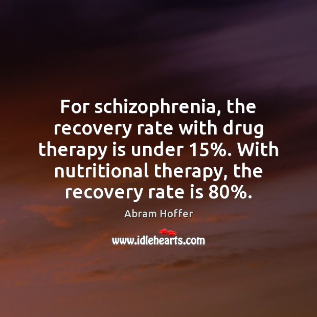 For schizophrenia, the recovery rate with drug therapy is under 15%. With nutritional Abram Hoffer Picture Quote
