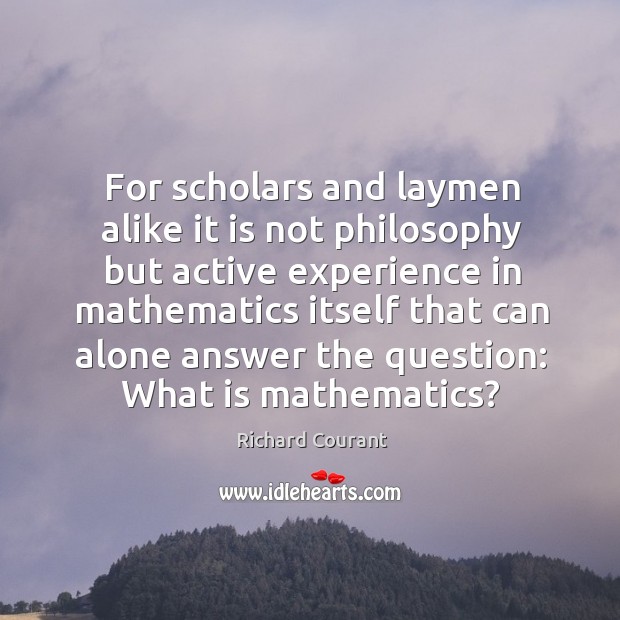 For scholars and laymen alike it is not philosophy but active experience in mathematics Richard Courant Picture Quote