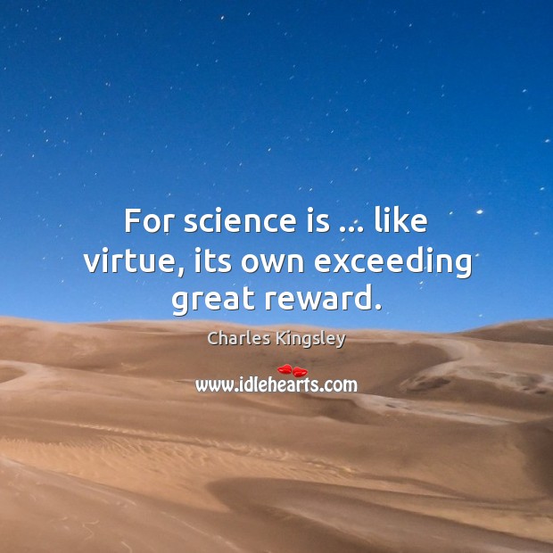 For science is … like virtue, its own exceeding great reward. 