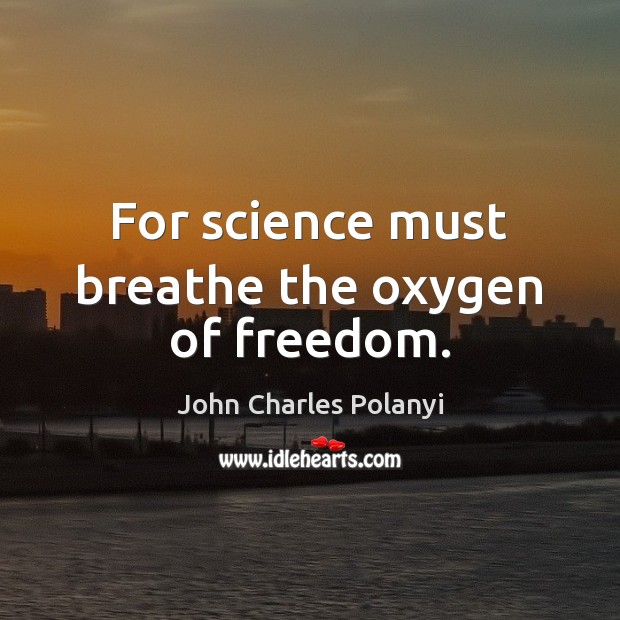 For science must breathe the oxygen of freedom. John Charles Polanyi Picture Quote