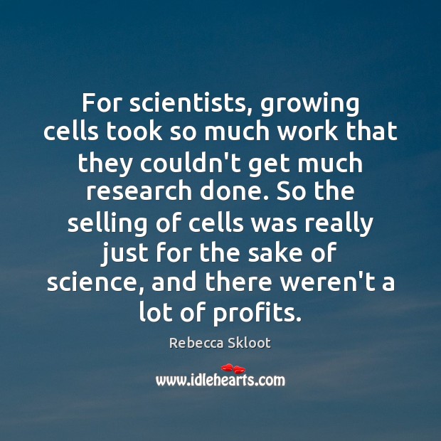 For scientists, growing cells took so much work that they couldn’t get Rebecca Skloot Picture Quote