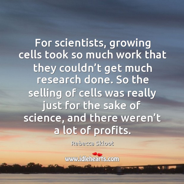 For scientists, growing cells took so much work that they couldn’t get much research done. Rebecca Skloot Picture Quote
