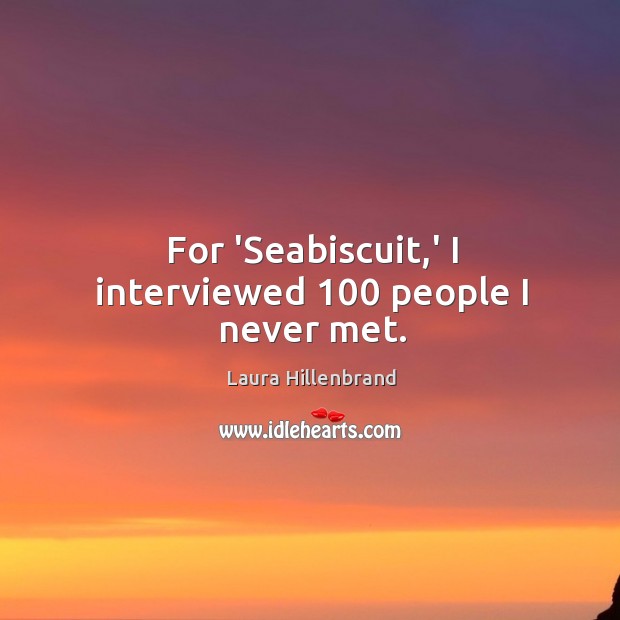 For ‘Seabiscuit,’ I interviewed 100 people I never met. Laura Hillenbrand Picture Quote