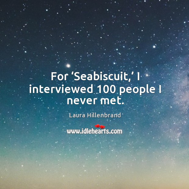 For ‘seabiscuit,’ I interviewed 100 people I never met. Laura Hillenbrand Picture Quote