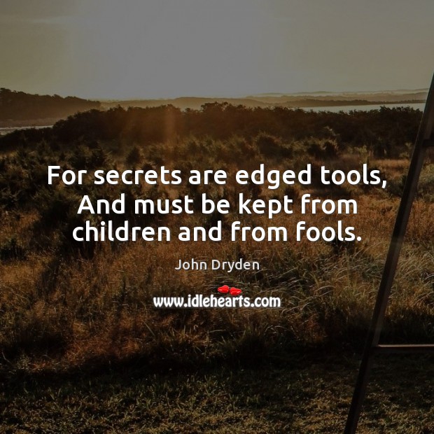 For secrets are edged tools, And must be kept from children and from fools. Image