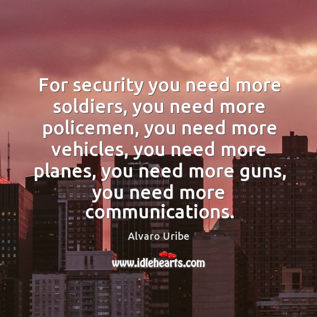 For security you need more soldiers, you need more policemen, you need more vehicles Alvaro Uribe Picture Quote