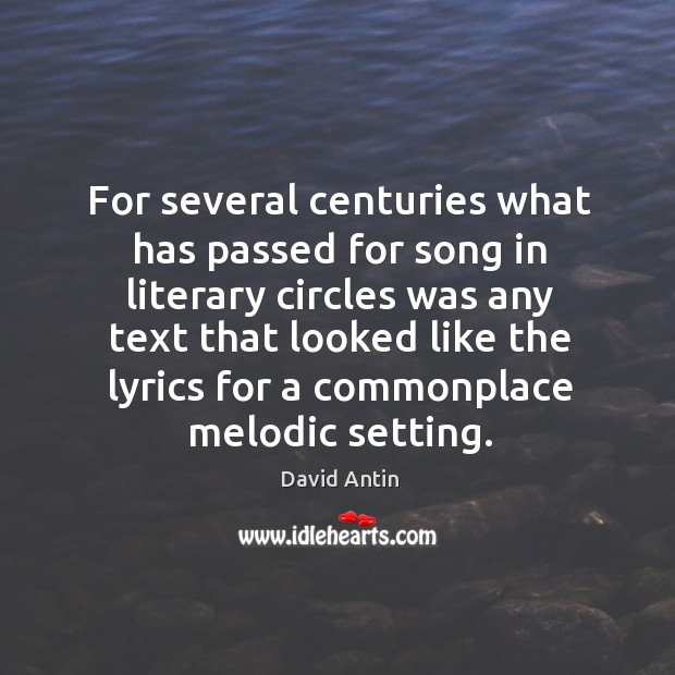 For several centuries what has passed for song in literary circles was any text that looked Image