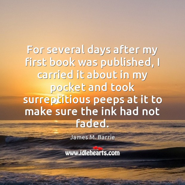 For several days after my first book was published, I carried it James M. Barrie Picture Quote