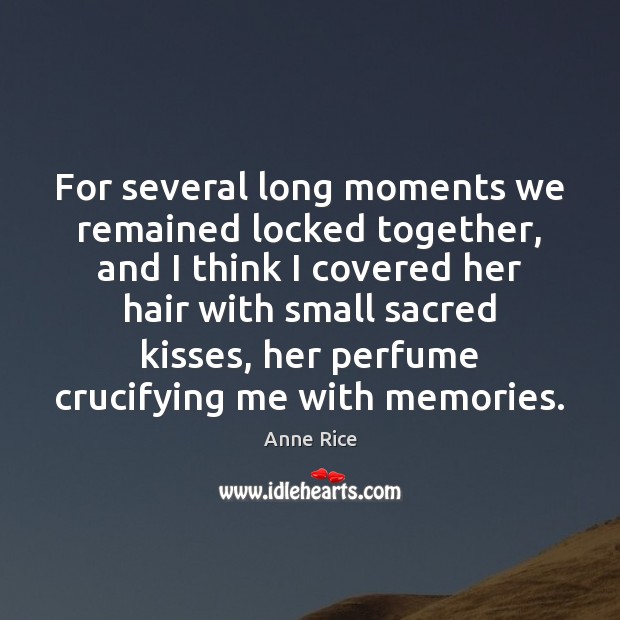 For several long moments we remained locked together, and I think I Anne Rice Picture Quote