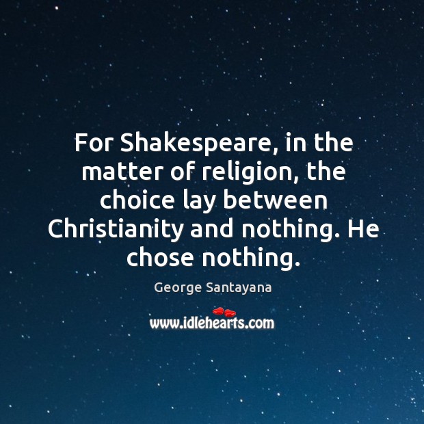For Shakespeare, in the matter of religion, the choice lay between Christianity George Santayana Picture Quote