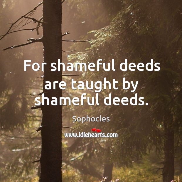 For shameful deeds are taught by shameful deeds. Sophocles Picture Quote