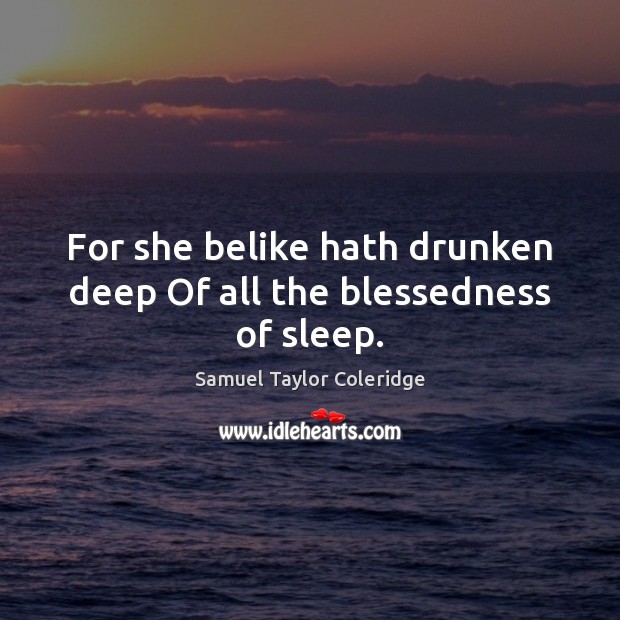 For she belike hath drunken deep Of all the blessedness of sleep. Samuel Taylor Coleridge Picture Quote