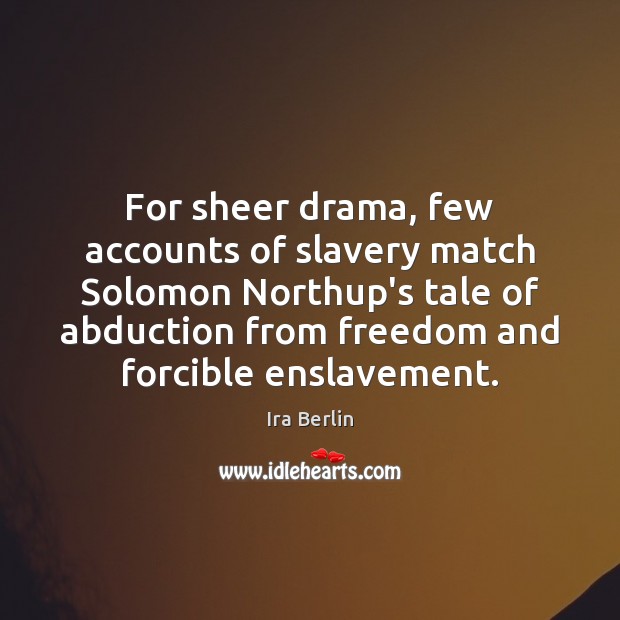 For sheer drama, few accounts of slavery match Solomon Northup’s tale of Ira Berlin Picture Quote