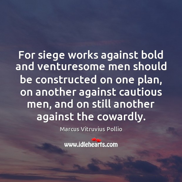 For siege works against bold and venturesome men should be constructed on Marcus Vitruvius Pollio Picture Quote