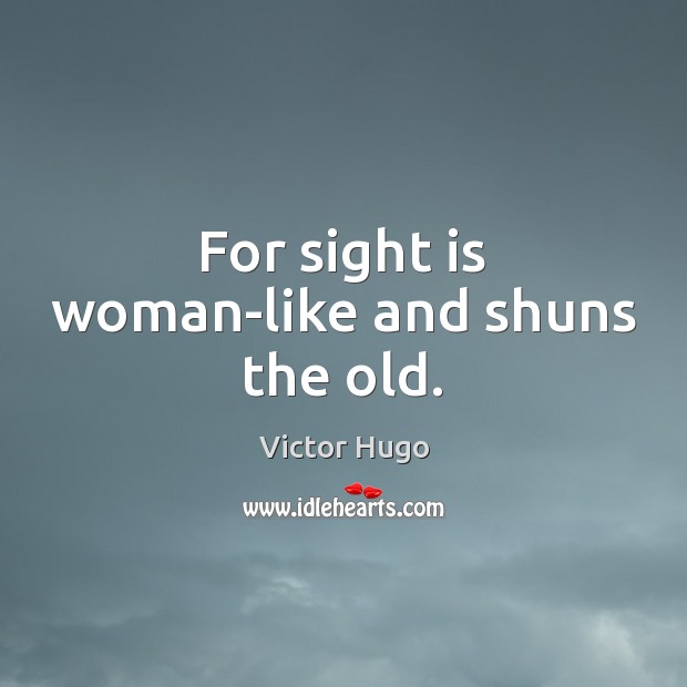 For sight is woman-like and shuns the old. Image