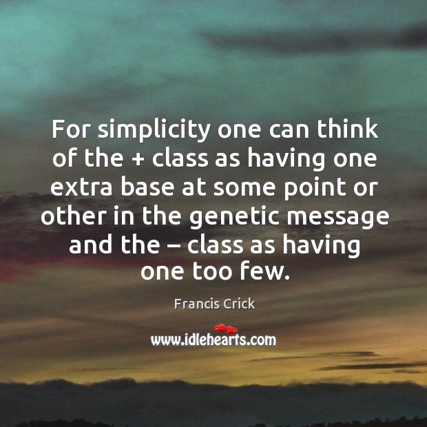 For simplicity one can think of the + class as having one extra base at some point or other in the genetic Francis Crick Picture Quote